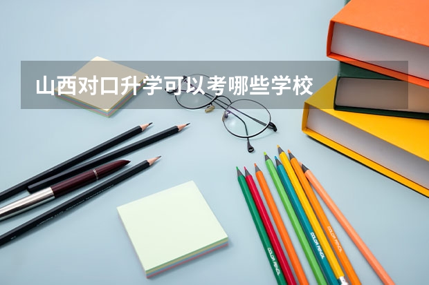 山西对口升学可以考哪些学校