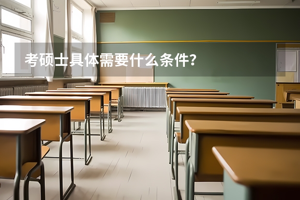考硕士具体需要什么条件？