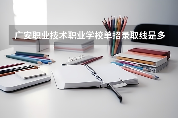 广安职业技术职业学校单招录取线是多少？