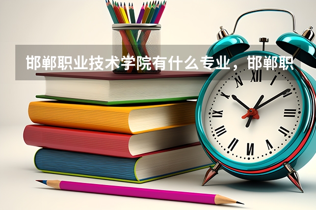 邯郸职业技术学院有什么专业，邯郸职业技术学院招生专业设置情况
