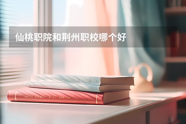 仙桃职院和荆州职校哪个好