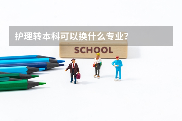 护理转本科可以换什么专业？