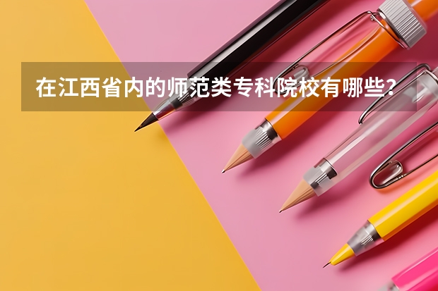 在江西省内的师范类专科院校有哪些？