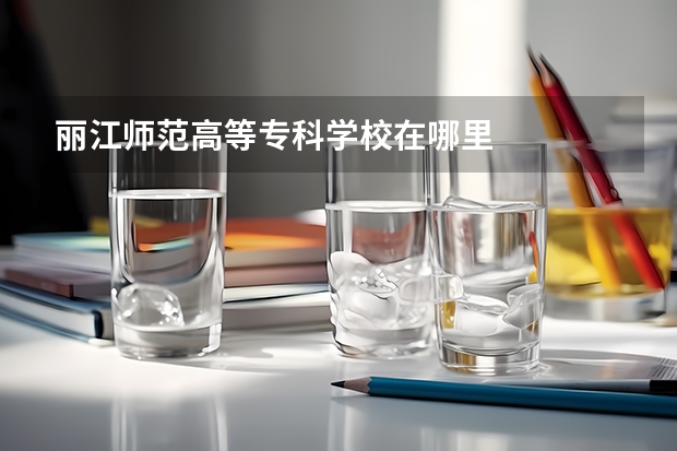 丽江师范高等专科学校在哪里