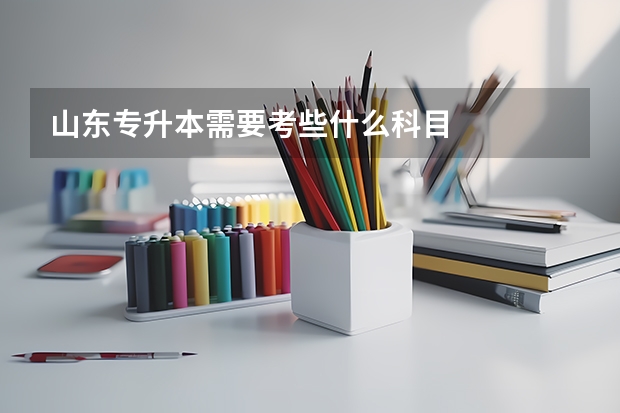 山东专升本需要考些什么科目