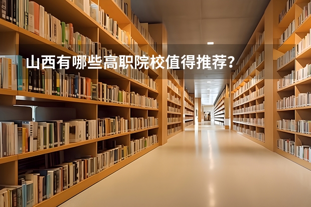 山西有哪些高职院校值得推荐？