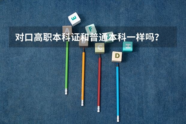 对口高职本科证和普通本科一样吗？