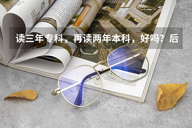 读三年专科，再读两年本科，好吗？后悔吗