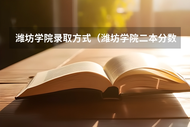潍坊学院录取方式（潍坊学院二本分数线）