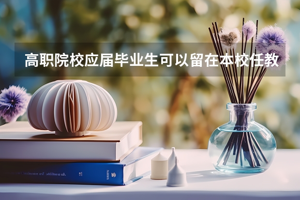 高职院校应届毕业生可以留在本校任教吗?