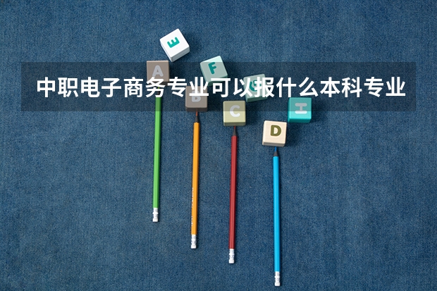 中职电子商务专业可以报什么本科专业？