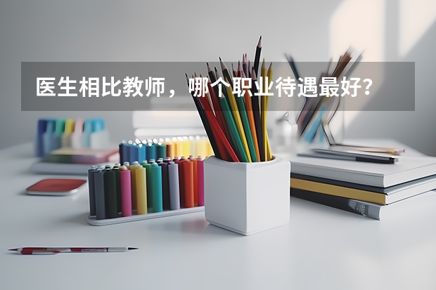 医生相比教师，哪个职业待遇最好？