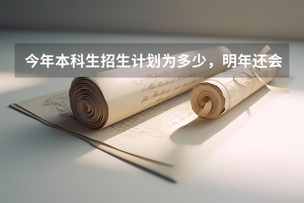 今年本科生招生计划为多少,明年还会增加