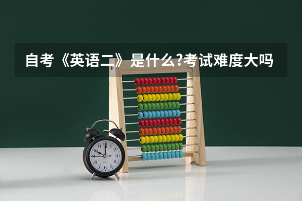 自考《英语二》是什么?考试难度大吗?