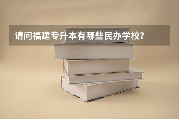请问福建专升本有哪些民办学校?