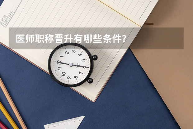 医师职称晋升有哪些条件？