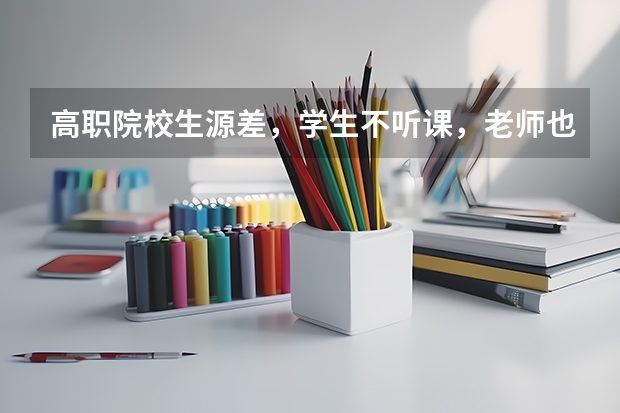 高职院校生源差，学生不听课，老师也没成就感怎么办？