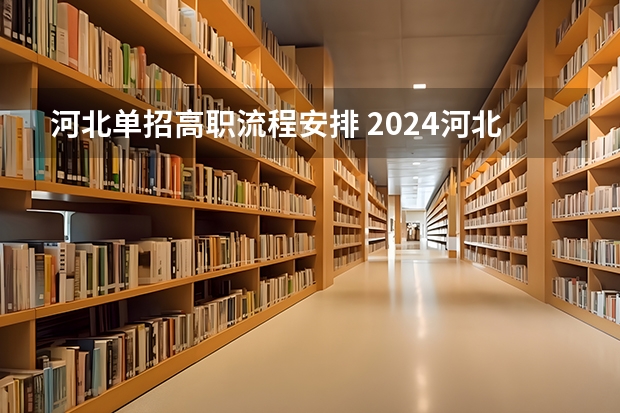 河北单招高职流程安排 2024河北高职单招考试时间几月几号