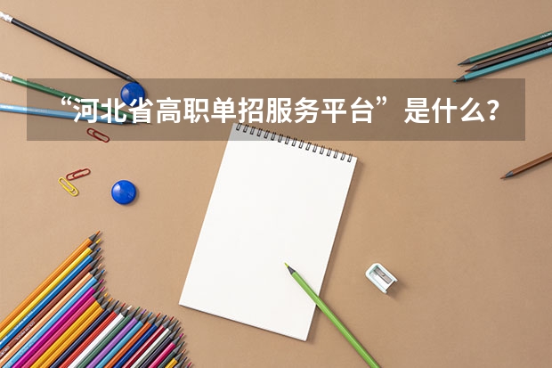 “河北省高职单招服务平台”是什么？