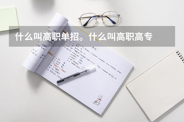 什么叫高职单招。什么叫高职高专