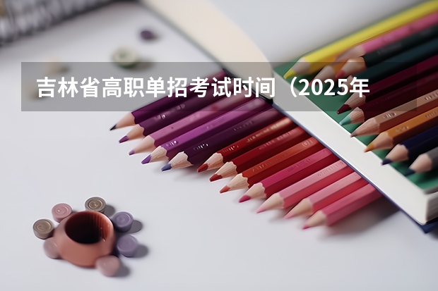 吉林省高职单招考试时间（2025年吉林省单招考试时间）
