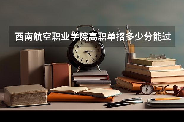 西南航空职业学院高职单招多少分能过